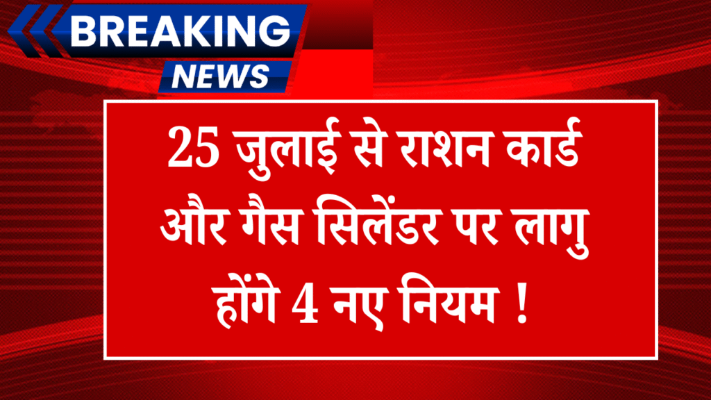 25 जुलाई से राशन कार्ड और गैस सिलेंडर पर लागु होंगे 4 नए नियम