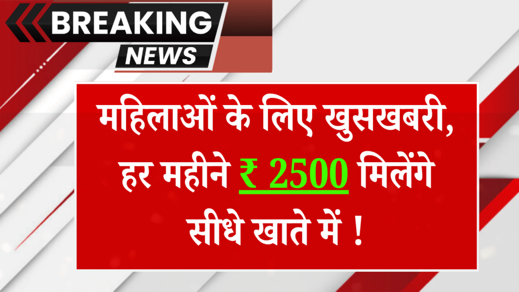 महिलाओं के लिये खुसखबरी, हर महीने ₹ 2500 मिलेंगे सीधे खाते में